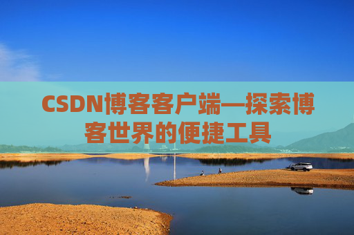 CSDN博客客户端—探索博客世界的便捷工具
