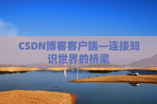 CSDN博客客户端—连接知识世界的桥梁