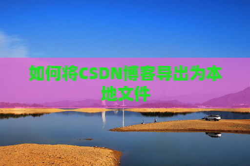如何将CSDN博客导出为本地文件