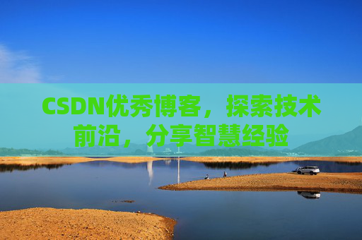 CSDN优秀博客，探索技术前沿，分享智慧经验
