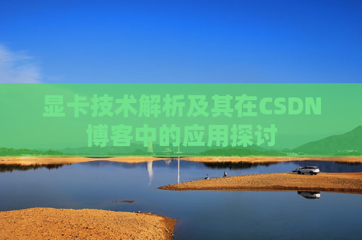 显卡技术解析及其在CSDN博客中的应用探讨