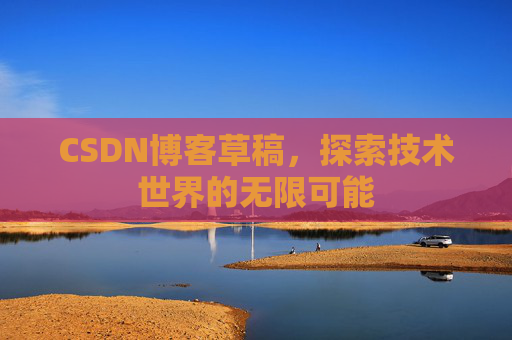 CSDN博客草稿，探索技术世界的无限可能
