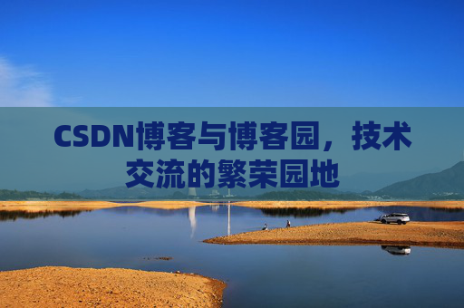 CSDN博客与博客园，技术交流的繁荣园地